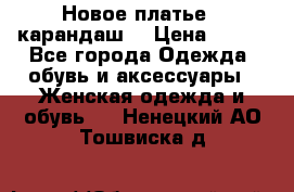 Новое платье - карандаш  › Цена ­ 800 - Все города Одежда, обувь и аксессуары » Женская одежда и обувь   . Ненецкий АО,Тошвиска д.